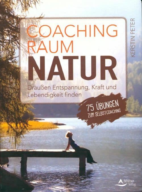 Coachingraum natur. Draußen entspannung kraft und lebendigkeit finden - 75 Übungen zum selbstcoaching - Kerstin Peter
