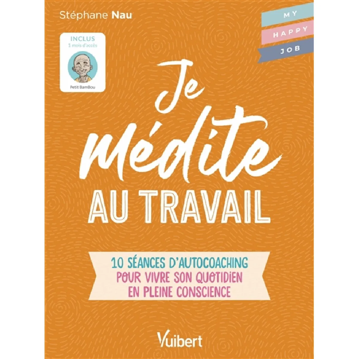Je médite au travail : 10 séances d’autocoaching pour vivre son quotidien en pleine conscience