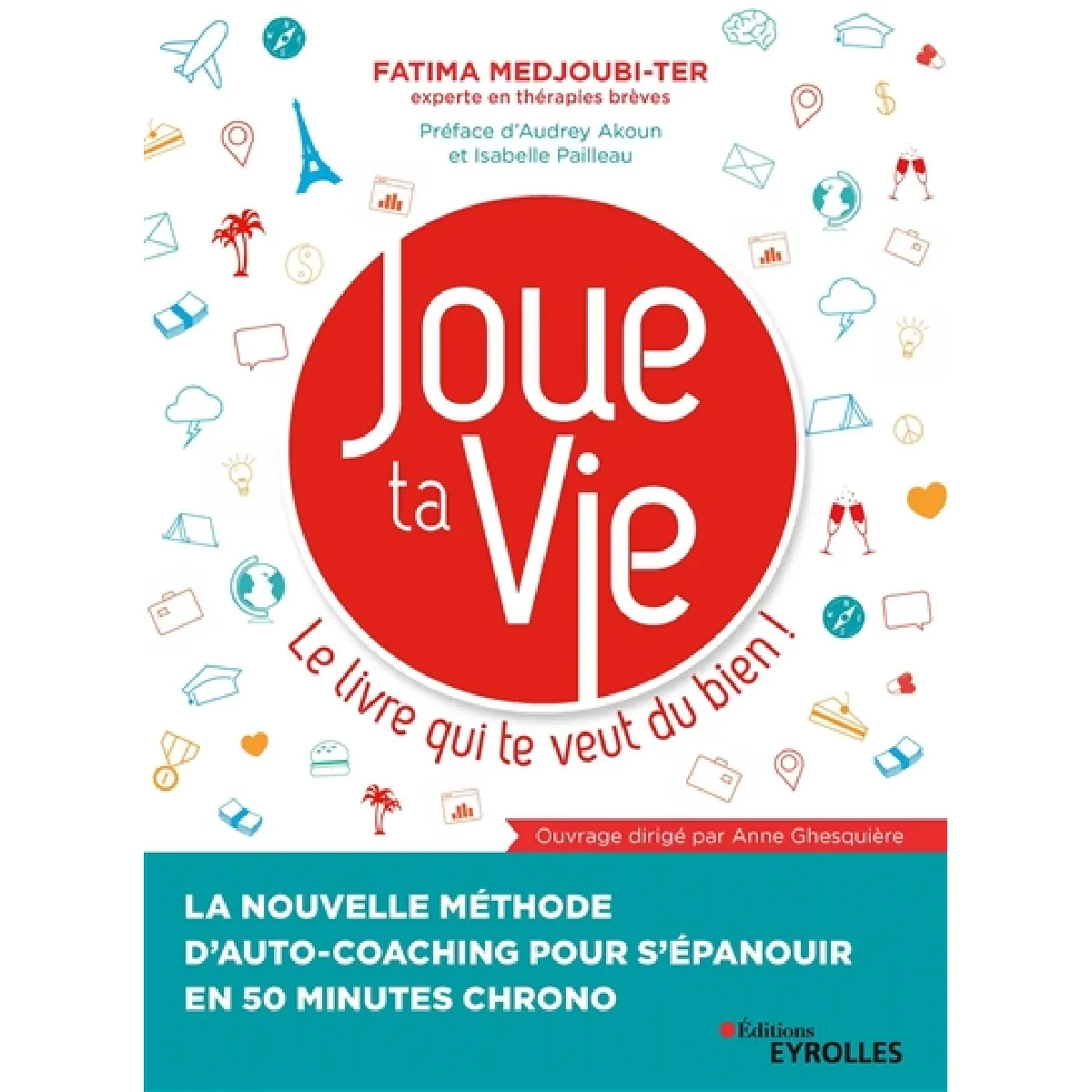 Joue ta vie : le livre qui te veut du bien ! : la nouvelle méthode d'auto-coaching pour s'épanouir en 50 minutes chrono